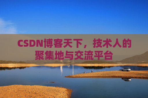 CSDN博客天下,技术人的聚集地与交流平台