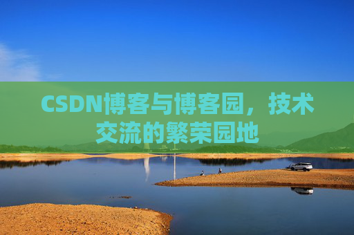 CSDN博客与博客园，技术交流的繁荣园地